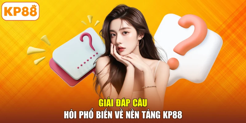 Giải đáp câu hỏi phổ biến về nền tảng KP88