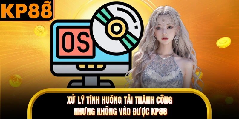 Xử lý tình huống tải thành công nhưng không vào được KP88